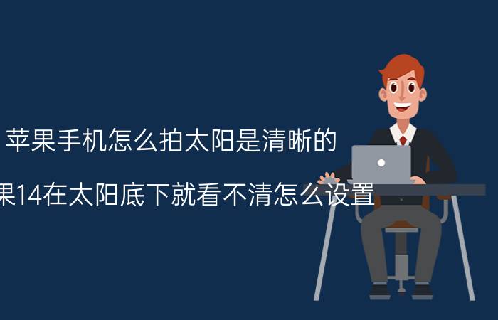 苹果手机怎么拍太阳是清晰的 苹果14在太阳底下就看不清怎么设置？